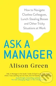 Ask a Manager (How to Navigate Clueless Colleagues, Lunch-Stealing Bosses and Other Tricky Situations at Work) - kniha z kategorie Byznys a management