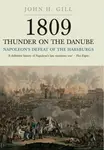 1809 Thunder on the Danube: Napoleon's Defeat of the Hapsburgs, Volume I - John H. Gill