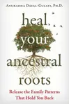 Heal Your Ancestral Roots - Anuradha Dayal-Gulati