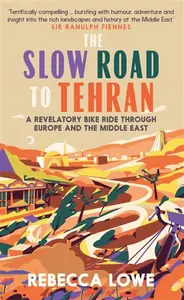The Slow Road To Tehran - Rebecca Lowe