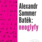 Alexandr Sommer Batěk: neoglyfy - Radka Fránová, Lada Hanzelínová - kniha z kategorie Literární věda