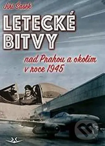 Letecké bitvy (nad Prahou a okolím v roce 1945) - Jiří Šašek - kniha z kategorie 20. století