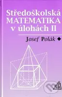Středoškolská matematika v úlohách II - Josef Polák - kniha z kategorie Gymnázia