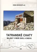 Tatranské chaty - Majáky v mori skál a snehu - Ivan Bohuš ml. - kniha z kategorie Průvodci Evropou