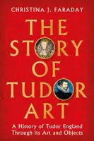 The Story of Tudor Art - Christina J. Faraday