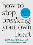 How to Stop Breaking Your Own Heart - Meggan Roxanne
