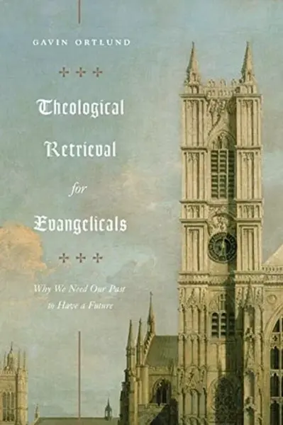 Theological Retrieval for Evangelicals - Gavin Ortlund