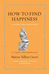 How to Find Happiness - Marcus Tullius Cicero
