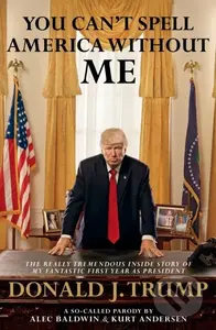 You Can't Spell America Without Me (The Really Tremendous Inside Story of My Fantastic First Year as President Donald J. Trump (A So-Called Parody)) …