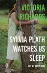 Sylvia Plath Watches Us Sleep But We Don't Mind - Victoria Richards