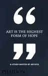 Art Is the Highest Form of Hope & Other Quotes by Artists - Phaidon Editors