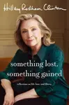 Something Lost, Something Gained: Reflections on Life, Love and Liberty - Hillary Clintonová