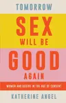 Tomorrow Sex Will Be Good Again - Katherine Angel