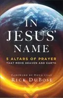 In Jesus` Name â€“ 5 Altars of Prayer That Move Heaven and Earth - Doug Clay, Rick Dubose