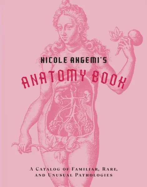 Nicole Angemi's Anatomy Book: A Catalog of Familiar, Rare, and Unusual Pathologies - Nicole Angemi