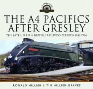 The A4 Pacifics After Gresley - Tim Hillier-Graves