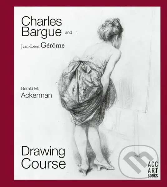 Charles Bargue and Jean-Leon Gerome (Drawing Course) - Gerald M. Ackerman, Graydon Parrish