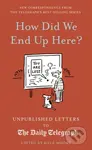 How Did We End Up Here? (Unpublished Letters to the Daily Telegraph) - kniha z kategorie Odborné a naučné