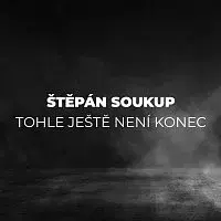 Štěpán Soukup – Tohle ještě není konec