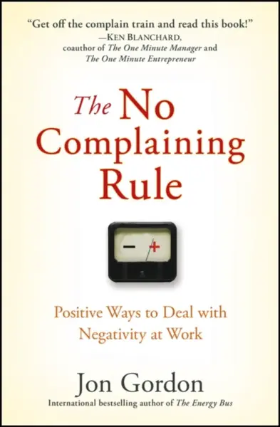The No Complaining Rule â€“ Positive Ways to Deal with Negativity at Work - Jon Gordon