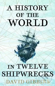 A History of the World in Twelve Shipwrecks - David Gibbins
