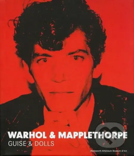 Warhol & Mapplethorpe: Guise & Dolls - Patricia Hickson, Jonathan D. Katz, Tirza True Latimer, Vincent Fremont, Eileen Myles - kniha z kategorie…