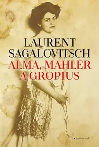 Alma, Mahler a Gropius - Laurent Sagalovitsch