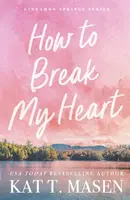 How to Break My Heart - Kat T. Masen