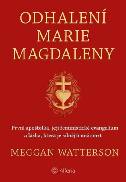 Odhalení Marie Magdaleny - První apoštolka, její feministické evangelium a láska, která je silnější než smrt - Meggan Watterson