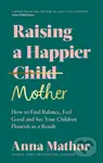 Raising A Happier Mother (How to Find Balance, Feel Good and See Your Children Flourish as a Result.) - kniha z kategorie Psychologie