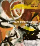 Abstract Expressionists - Ellen G Landau, Joan M Marter