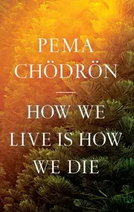 How We Live Is How We Die - Čhödrön Pema