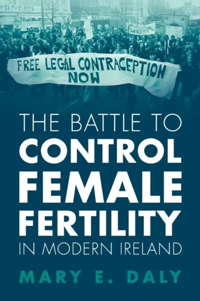 The Battle to Control Female Fertility in Modern Ireland - Mary E.  Daly