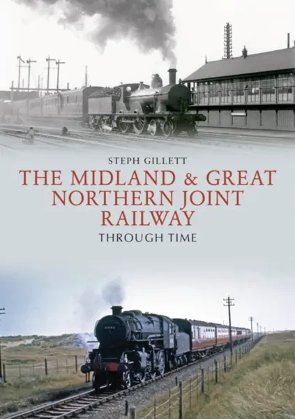 The Midland & Great Northern Joint Railway Through Time - Steph Gillett