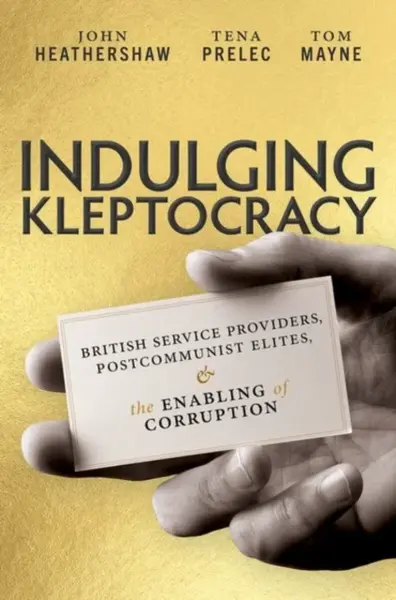 Indulging Kleptocracy - John  Heathershaw, Tom  Mayne, Tena  Prelec