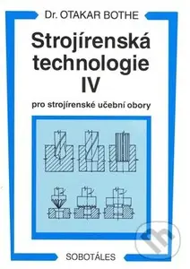 Strojírenská technologie IV (Pro strojírenské učební obory) - Otakar Bothe