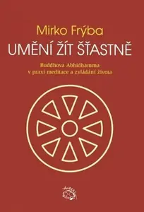Umění žít šťastně - Buddhova Abhidhamma v praxi meditace a zvládání života - Mirko Frýba