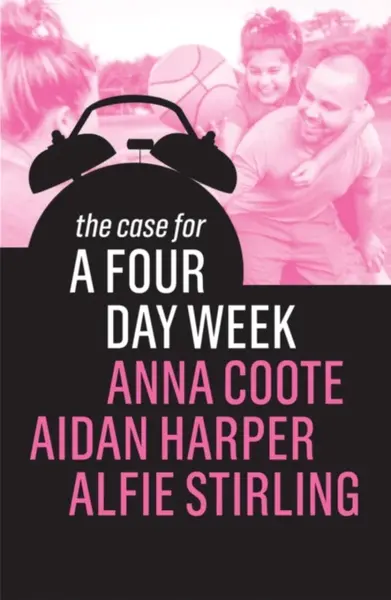The Case for a Four Day Week - Aidan Harper, Anna Coote, Alfie Stirling