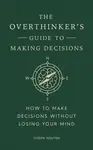 The Overthinker's Guide to Making Decisions - Joseph Nguyen