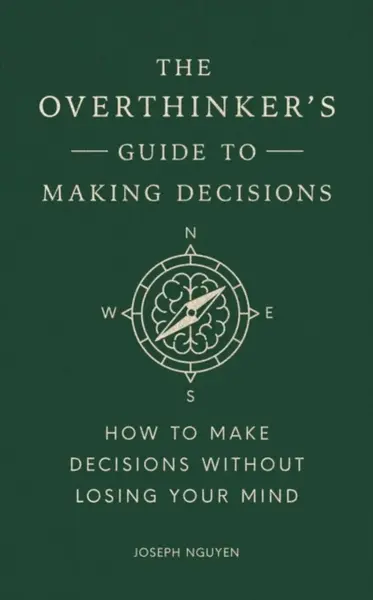 The Overthinker's Guide to Making Decisions - Joseph Nguyen
