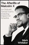 The Afterlife of Malcolm X - Mark Whitaker