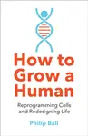 How to Grow a Human - Philip Ball