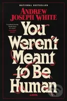You Weren't Meant to Be Human (A Novel) - Andrew Joseph White