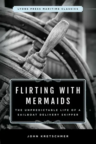 Flirting with Mermaids: The Unpredictable Life of a Sailboat Delivery Skipper - John Kretschmer