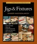 Taunton's Complete Illustrated Guide to Jigs & Fix tures - S Nagyszalanczy