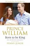 Prince William: Born to be King - Junor Penny