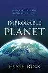 Improbable Planet â€“ How Earth Became Humanity`s Home - Hugh Ross