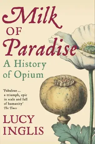 Milk of Paradise : A History of Opium - Lucy Inglis