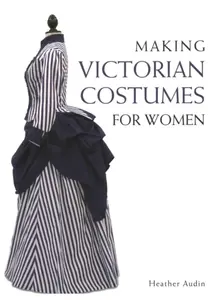 Making Victorian Costumes for Women - Heather Audin