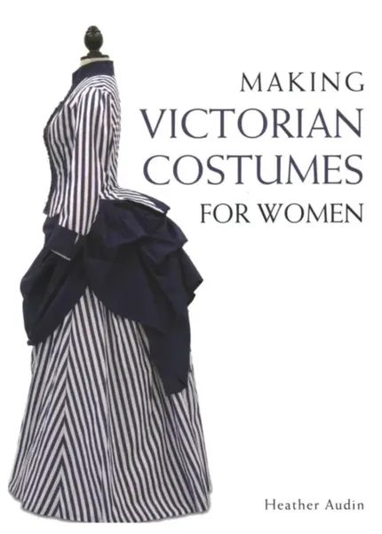 Making Victorian Costumes for Women - Heather Audin